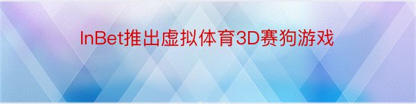 InBet推出虚拟体育3D赛狗游戏