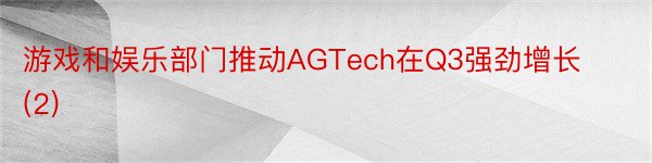 游戏和娱乐部门推动AGTech在Q3强劲增长 (2)