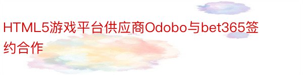 HTML5游戏平台供应商Odobo与bet365签约合作