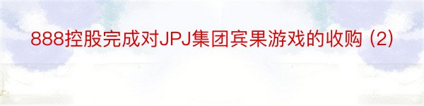 888控股完成对JPJ集团宾果游戏的收购 (2)