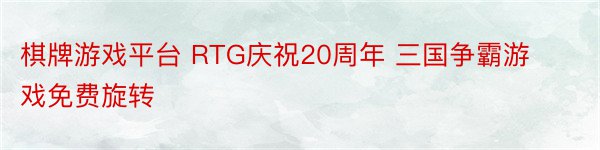 棋牌游戏平台 RTG庆祝20周年 三国争霸游戏免费旋转