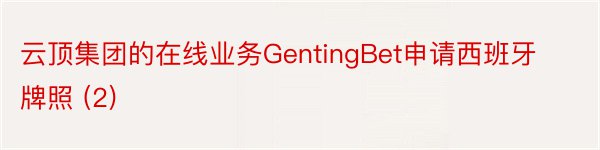 云顶集团的在线业务GentingBet申请西班牙牌照 (2)