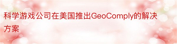 科学游戏公司在美国推出GeoComply的解决方案