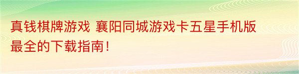 真钱棋牌游戏 襄阳同城游戏卡五星手机版最全的下载指南！