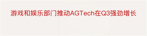 游戏和娱乐部门推动AGTech在Q3强劲增长
