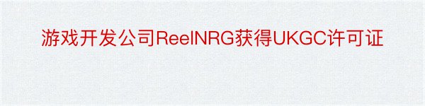 游戏开发公司ReelNRG获得UKGC许可证
