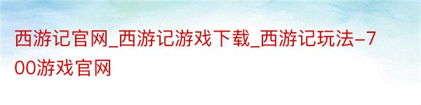 西游记官网_西游记游戏下载_西游记玩法-700游戏官网