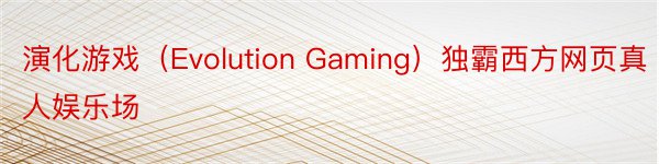 演化游戏（Evolution Gaming）独霸西方网页真人娱乐场