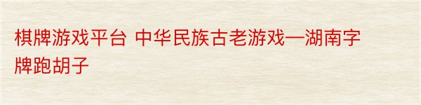 棋牌游戏平台 中华民族古老游戏—湖南字牌跑胡子
