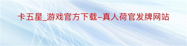 卡五星_游戏官方下载-真人荷官发牌网站