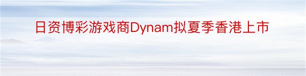 日资博彩游戏商Dynam拟夏季香港上市