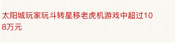 太阳城玩家玩斗转星移老虎机游戏中超过108万元