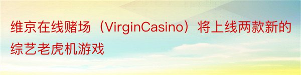 维京在线赌场（VirginCasino）将上线两款新的综艺老虎机游戏