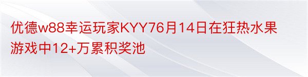优德w88幸运玩家KYY76月14日在狂热水果游戏中12+万累积奖池
