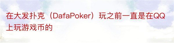 在大发扑克（DafaPoker）玩之前一直是在QQ上玩游戏币的