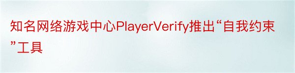 知名网络游戏中心PlayerVerify推出“自我约束”工具