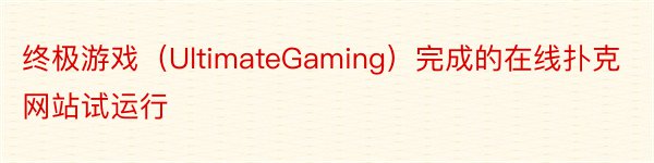 终极游戏（UltimateGaming）完成的在线扑克网站试运行