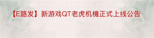 【E路发】新游戏QT老虎机機正式上线公告