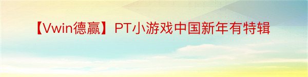 【Vwin德赢】PT小游戏中国新年有特辑