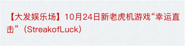 【大发娱乐场】10月24日新老虎机游戏“幸运直击”（StreakofLuck）