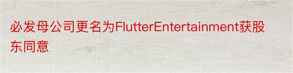 必发母公司更名为FlutterEntertainment获股东同意